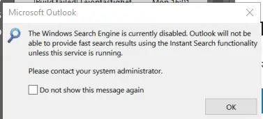 Outlook throwing an error: "The Windows Search Engine is currently disabled. Outlook will not be able to provide fast search results using the Instant Search functionality unless this service is running.
Please contact your system administrator."