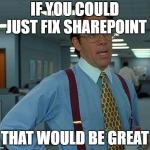 If you could just fix SharePoint... That would be great.