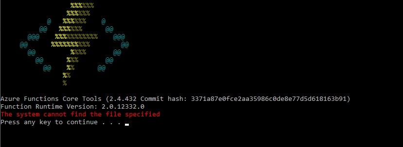 Azure Functions Core Tools (2.4.432) Function Runtime Version: 2.0.12332.0 - The system cannot find the file specified. Press any key to continue . . .