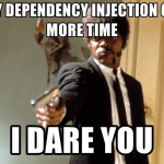 Say "Dependency Injection" one more time I DARE YOU