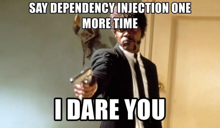 Say "Dependency Injection" one more time I DARE YOU