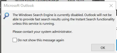 Outlook throwing an error: "The Windows Search Engine is currently disabled. Outlook will not be able to provide fast search results using the Instant Search functionality unless this service is running.

Please contact your system administrator."